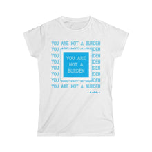 Load image into Gallery viewer, You Are Not A Burden Women&#39;s Softstyle Tee