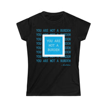 Load image into Gallery viewer, You Are Not A Burden Women&#39;s Softstyle Tee