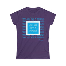 Load image into Gallery viewer, You Are Not A Burden Women&#39;s Softstyle Tee